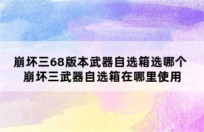 崩坏三68版本武器自选箱选哪个 崩坏三武器自选箱在哪里使用